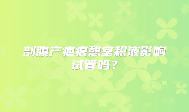 剖腹产疤痕憩室积液影响试管吗？