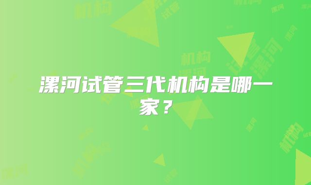 漯河试管三代机构是哪一家?