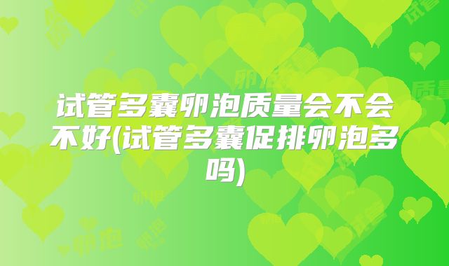 试管多囊卵泡质量会不会不好(试管多囊促排卵泡多吗)