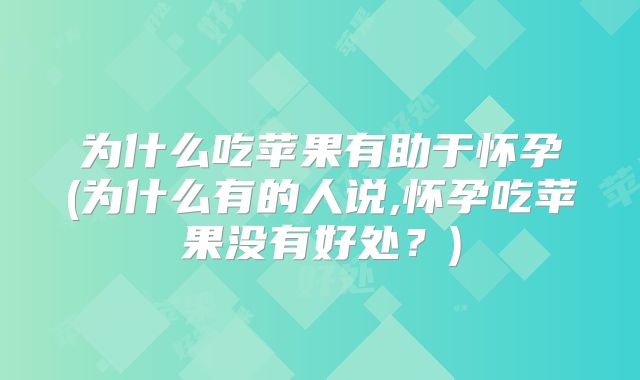 为什么吃苹果有助于怀孕(为什么有的人说,怀孕吃苹果没有好处？)
