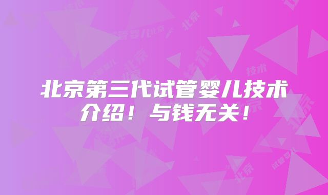 北京第三代试管婴儿技术介绍!与钱无关!
