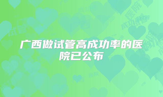 广西做试管高成功率的医院已公布
