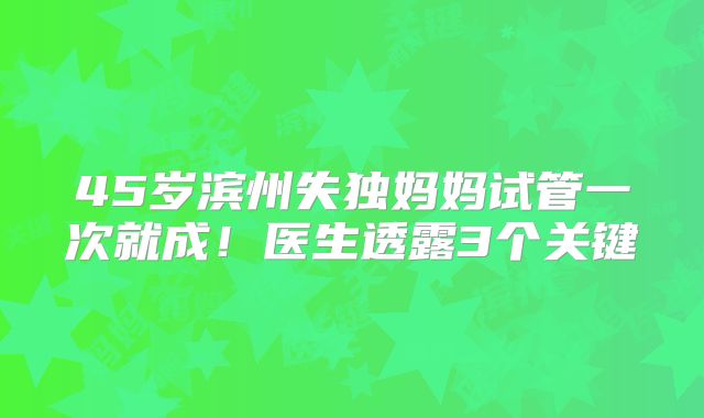 45岁滨州失独妈妈试管一次就成！医生透露3个关键