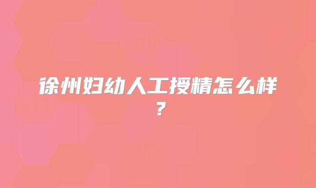 徐州妇幼人工授精怎么样?