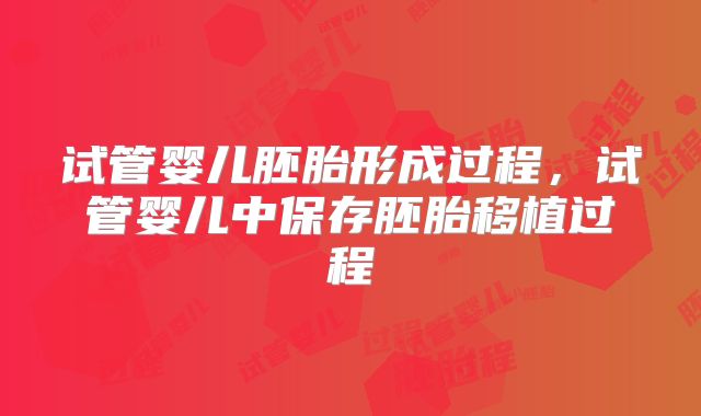 试管婴儿胚胎形成过程,试管婴儿中保存胚胎移植过程