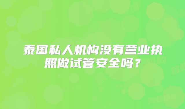 泰国私人机构没有营业执照做试管安全吗？