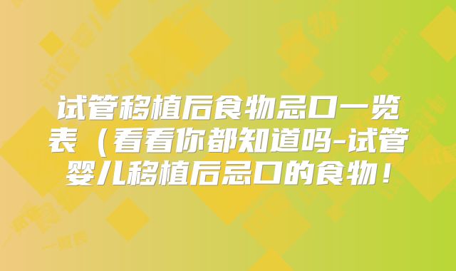 试管移植后食物忌口一览表（看看你都知道吗-试管婴儿移植后忌口的食物！