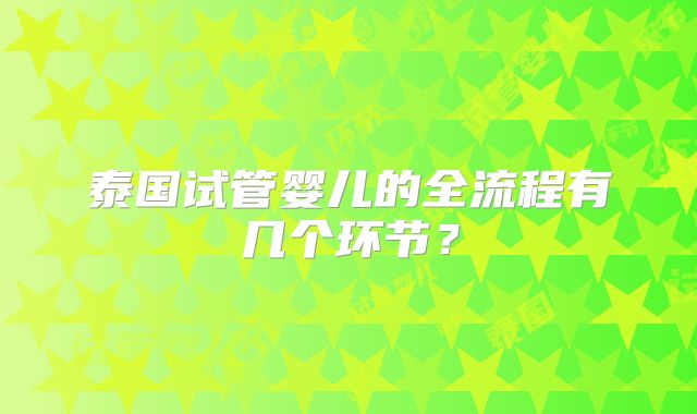 泰国试管婴儿的全流程有几个环节?