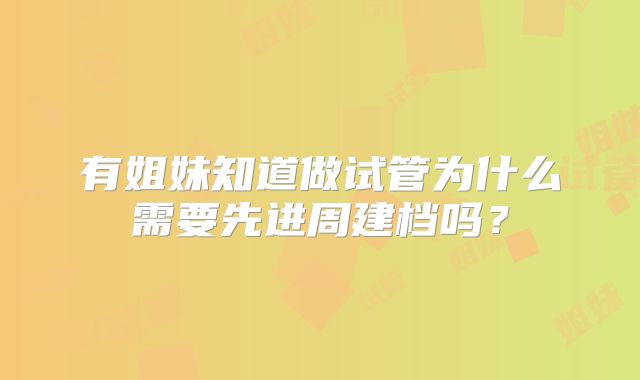 有姐妹知道做试管为什么需要先进周建档吗?