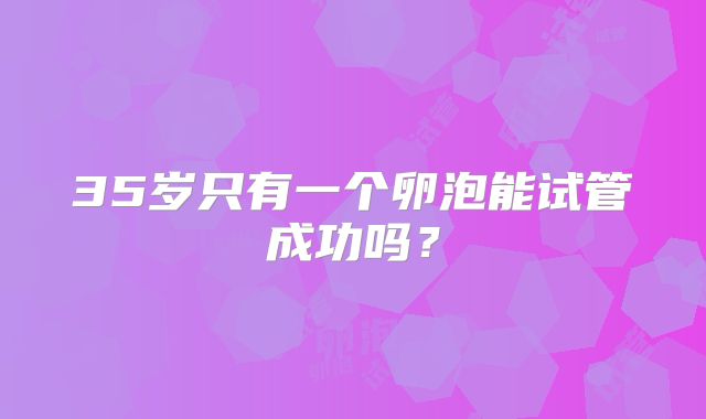 35岁只有一个卵泡能试管成功吗？