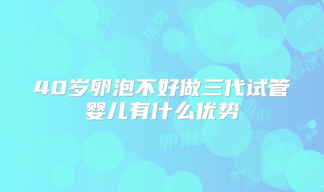 40岁卵泡不好做三代试管婴儿有什么优势