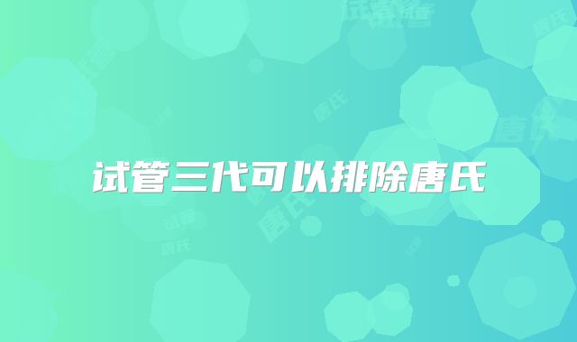 试管三代可以排除唐氏