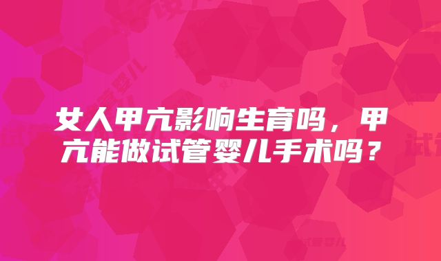 女人甲亢影响生育吗,甲亢能做试管婴儿手术吗?