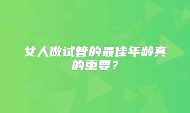 女人做试管的最佳年龄真的重要？