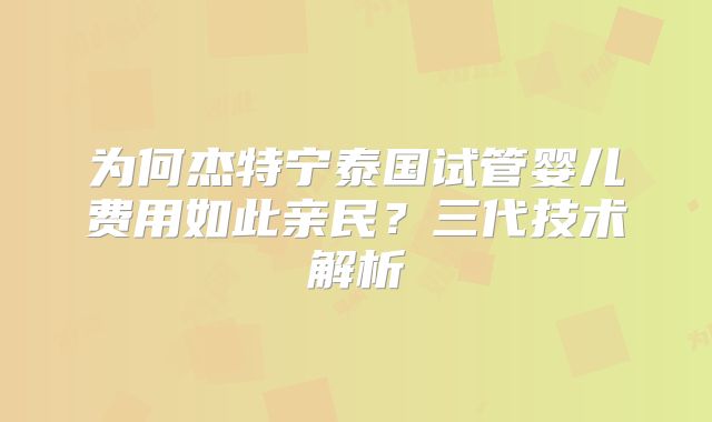 为何杰特宁泰国试管婴儿费用如此亲民?三代技术解析