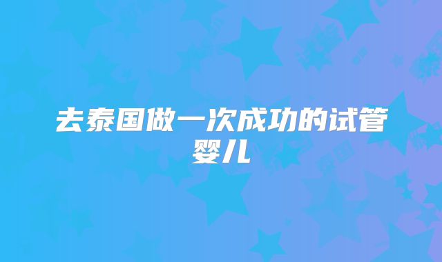 去泰国做一次成功的试管婴儿