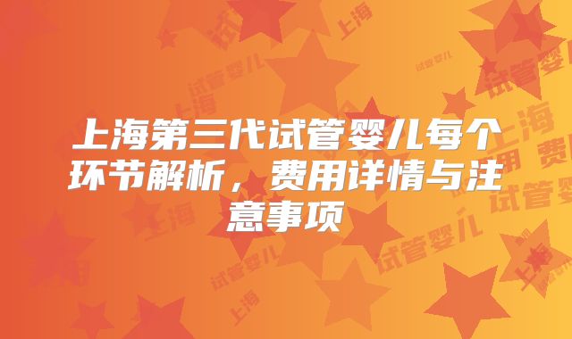 上海第三代试管婴儿每个环节解析，费用详情与注意事项