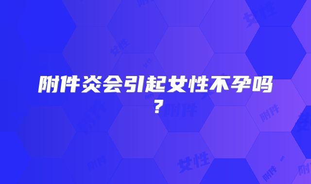 附件炎会引起女性不孕吗？
