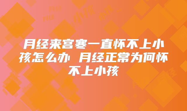 月经来宫寒一直怀不上小孩怎么办 月经正常为何怀不上小孩