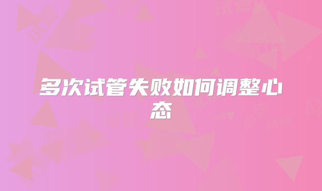 多次试管失败如何调整心态