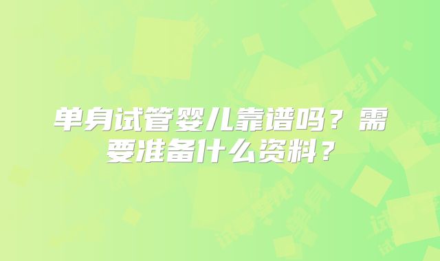 单身试管婴儿靠谱吗？需要准备什么资料？