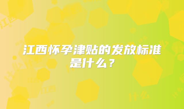 江西怀孕津贴的发放标准是什么?