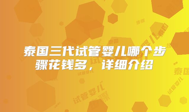 泰国三代试管婴儿哪个步骤花钱多,详细介绍