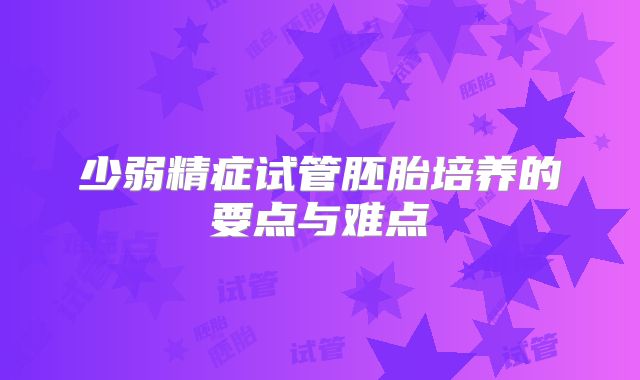 少弱精症试管胚胎培养的要点与难点