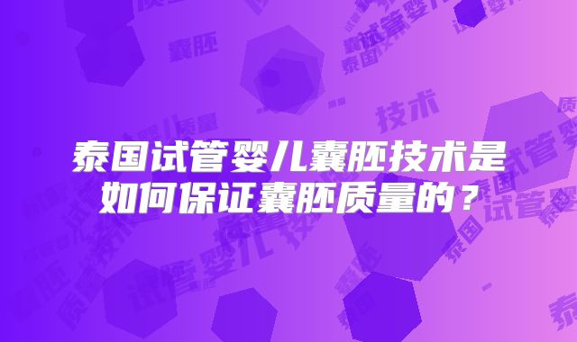 泰国试管婴儿囊胚技术是如何保证囊胚质量的？