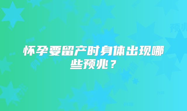 怀孕要留产时身体出现哪些预兆？