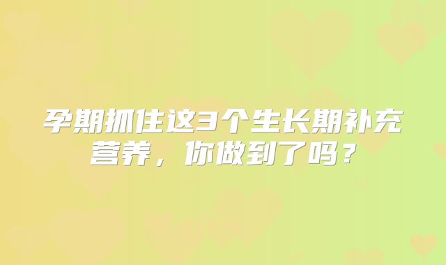 孕期抓住这3个生长期补充营养,你做到了吗?
