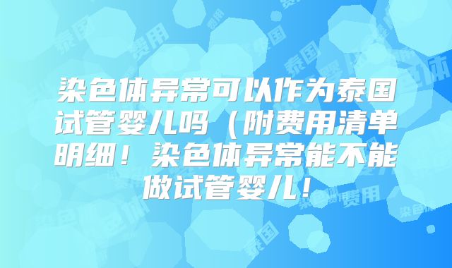 染色体异常可以作为泰国试管婴儿吗(附费用清单明细!染色体异常能不能做试管婴儿!