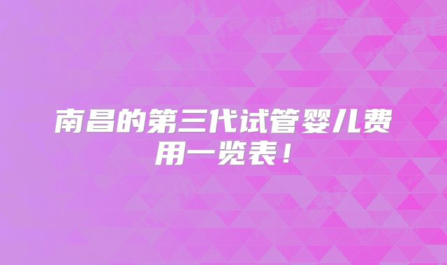 南昌的第三代试管婴儿费用一览表！