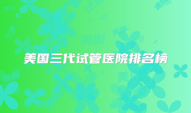 美国三代试管医院排名榜