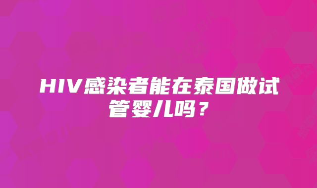 HIV感染者能在泰国做试管婴儿吗?