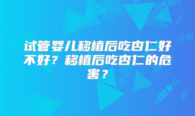 试管婴儿移植后吃杏仁好不好？移植后吃杏仁的危害？