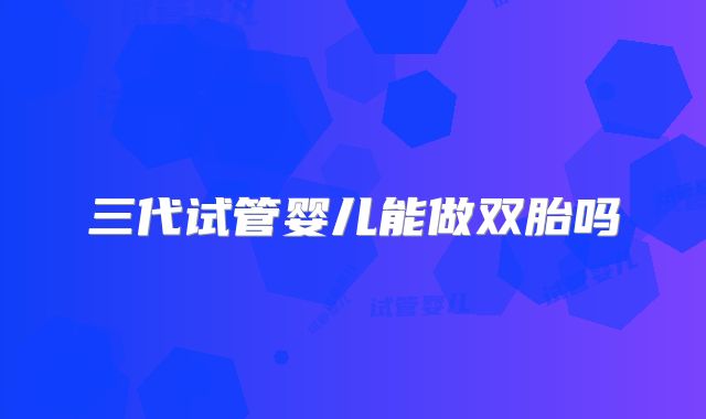 三代试管婴儿能做双胎吗