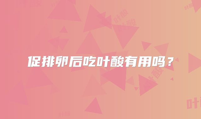 促排卵后吃叶酸有用吗？