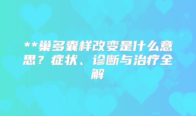**巢多囊样改变是什么意思？症状、诊断与治疗全解