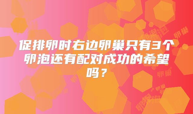 促排卵时右边卵巢只有3个卵泡还有配对成功的希望吗?