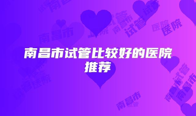 南昌市试管比较好的医院推荐