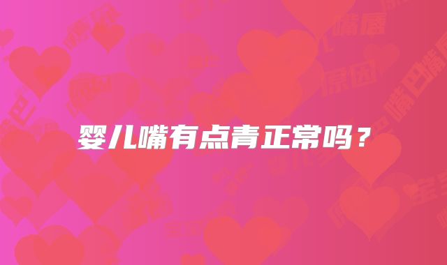 婴儿嘴有点青正常吗？