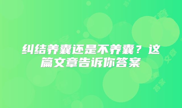 纠结养囊还是不养囊？这篇文章告诉你答案