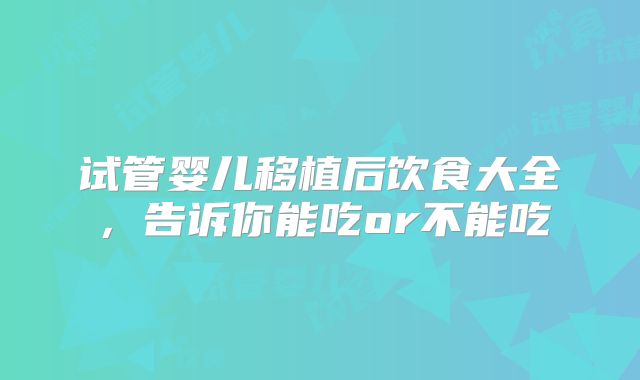 试管婴儿移植后饮食大全，告诉你能吃or不能吃