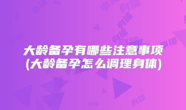 大龄备孕有哪些注意事项(大龄备孕怎么调理身体)