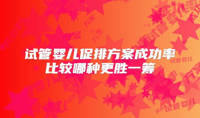 试管婴儿促排方案成功率比较哪种更胜一筹