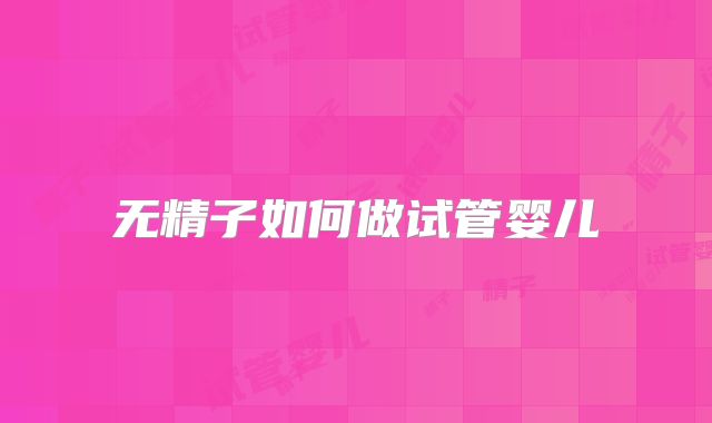 无精子如何做试管婴儿