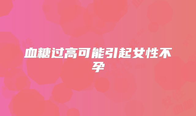 血糖过高可能引起女性不孕