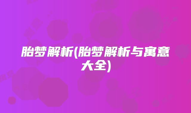 胎梦解析(胎梦解析与寓意大全)