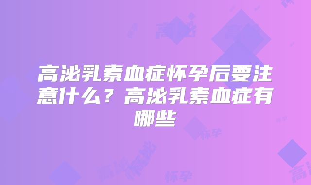 高泌乳素血症怀孕后要注意什么?高泌乳素血症有哪些